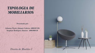 Diseño de Muebles I
TIPOLOGIA DE
MOBILIARIOS
Presentada por:


Johanna Nicole Almonte Cabrera A00107195
Stephani Rodriguez Jimenez A00106819








 