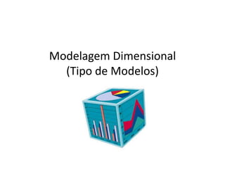 Modelagem Dimensional
  (Tipo de Modelos)
 