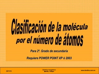 Para 2º. Grado de secundaria

           Requiere POWER POINT XP ó 2003


                      Química Inorgánica    www.dondino.com.mx
22/11/12
 