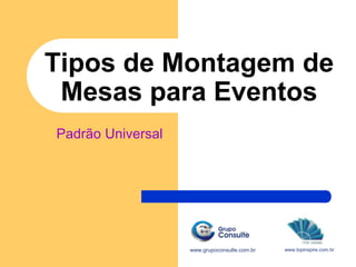 Tipos de Montagem de
Mesas para Eventos
www.grupoconsulte.com.br
Padrão Universal
www.topinspire.com.br
 