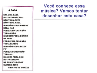 Você conhece essa
música? Vamos tentar
desenhar esta casa?
 