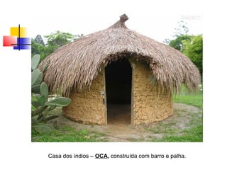Casa dos índios – OCA, construída com barro e palha.
 