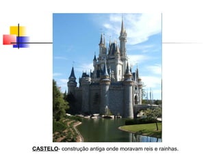 CASTELO- construção antiga onde moravam reis e rainhas.
 