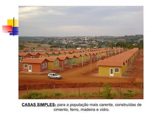 CASAS SIMPLES-  para a população mais carente, construídas de cimento, ferro, madeira e vidro. 