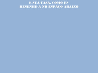 E SUA CASA, COMO É?
DESENHE-A NO ESPAÇO ABAIXO
 