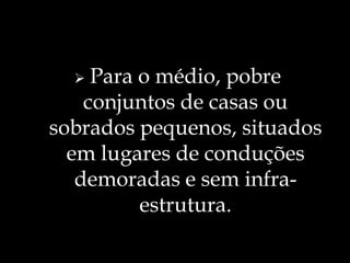 Fora os grandes conjuntos de apartamentos cheios de ilusões e os de média e alta classe. 