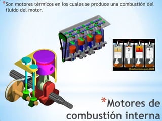 * Son motores térmicos en los cuales se produce una combustión del
fluido del motor.

*

 