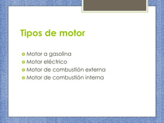 Tipos de motor
 Motor

a gasolina
 Motor eléctrico
 Motor de combustión externa
 Motor de combustión interna

 