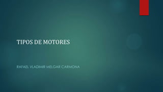 TIPOS DE MOTORES

RAFAEL VLADIMIR MELGAR CARMONA

 