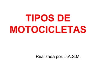 TIPOS DE
MOTOCICLETAS

    Realizada por: J.A.S.M.
 