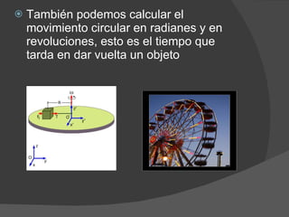También podemos calcular el movimiento circular en radianes y en revoluciones, esto es el tiempo que tarda en dar vuelta un objeto 