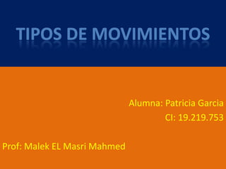 TIPOS DE MOVIMIENTOS


                              Alumna: Patricia Garcia
                                      CI: 19.219.753

Prof: Malek EL Masri Mahmed
 