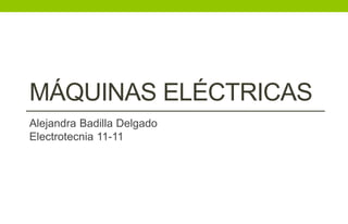 MÁQUINAS ELÉCTRICAS
Alejandra Badilla Delgado
Electrotecnia 11-11
 