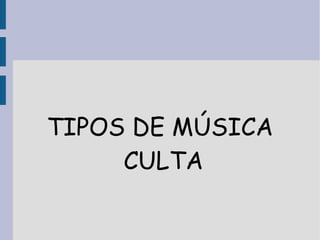 TIPOS DE MÚSICA 
CULTA 
 