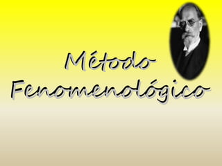 Método 
Fenomenológico 
 