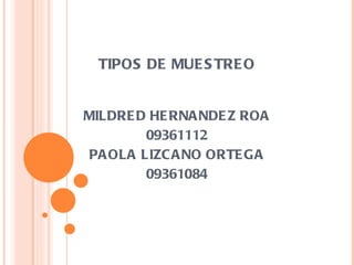 TIPOS DE MUESTREO MILDRED HERNANDEZ ROA 09361112 PAOLA LIZCANO ORTEGA 09361084 