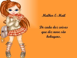 Mulher E-Mail De cada dez coisas que diz nove são bobagens. 