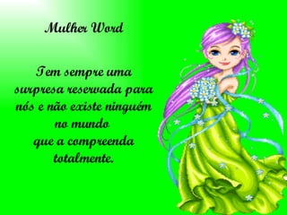Mulher Word Tem sempre uma surpresa reservada para nós e não existe ninguém no mundo  que a compreenda totalmente. 