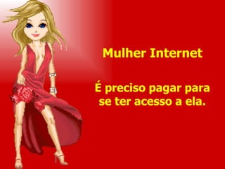 Mulher Internet É preciso pagar para se ter acesso a ela. 