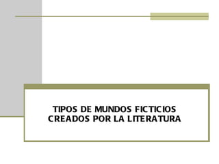 TIPOS DE MUNDOS FICTICIOS CREADOS POR LA LITERATURA 