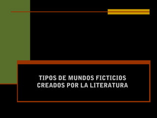 TIPOS DE MUNDOS FICTICIOSTIPOS DE MUNDOS FICTICIOS
CREADOS POR LA LITERATURACREADOS POR LA LITERATURA
 