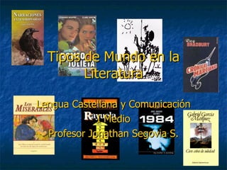 Tipos de Mundo en la Literatura Lengua Castellana y Comunicación I Medio Profesor Jonathan Segovia S. 