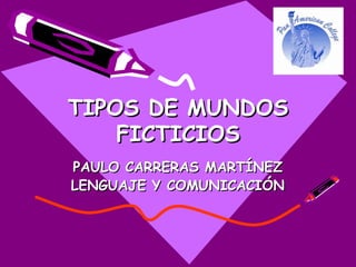 TIPOS DE MUNDOS
    FICTICIOS
PAULO CARRERAS MARTÍNEZ
LENGUAJE Y COMUNICACIÓN
 