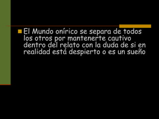  El Mundo onírico se separa de todos
los otros por mantenerte cautivo
dentro del relato con la duda de si en
realidad está despierto o es un sueño
 