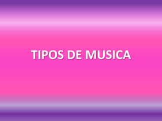 TIPOS DE MUSICA
 