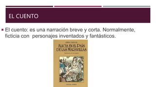 EL CUENTO
 El cuento: es una narración breve y corta. Normalmente,
ficticia con personajes inventados y fantásticos.
 
