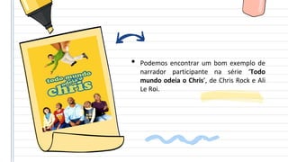 • Podemos encontrar um bom exemplo de
narrador participante na série ‘Todo
mundo odeia o Chris’, de Chris Rock e Ali
Le Roi.
 
