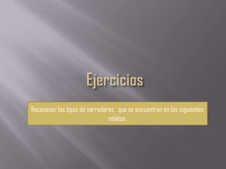 Reconocer los tipos de narradores , que se encuentran en los siguientes
                               relatos.
 