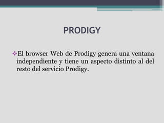 PRODIGY

El browser Web de Prodigy genera una ventana
 independiente y tiene un aspecto distinto al del
 resto del servicio Prodigy.
 