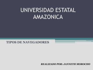 UNIVERSIDAD ESTATAL
          AMAZONICA



TIPOS DE NAVEGADORES




                REALIZADO POR: JANNETH MOROCHO
 