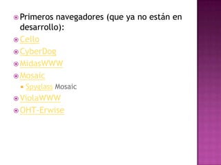  Primeros navegadores (que ya no están en
  desarrollo):
 Cello
 CyberDog
 MidasWWW
 Mosaic
    Spyglass Mosaic
 ViolaWWW
 OHT-Erwise
 