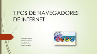 TIPOS DE NAVEGADORES
DE INTERNET
Google Chrome
Internet Explorer
Mozilla Firefox
Opera Browser
 