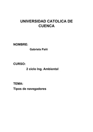 UNIVERSIDAD CATOLICA DE
CUENCA

NOMBRE:
Gabriela Pañi

CURSO:
2 ciclo Ing. Ambiental

TEMA:
Tipos de navegadores

 