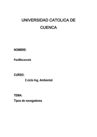 UNIVERSIDAD CATOLICA DE
CUENCA

NOMBRE:
PaùlMacancela

CURSO:
2 ciclo Ing. Ambiental

TEMA:
Tipos de navegadores

 