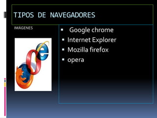 TIPOS DE NAVEGADORES
IMÁGENES
               Google chrome
              Internet Explorer
              Mozilla firefox
              opera
 