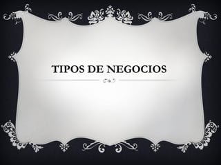 TIPOS DE NEGOCIOS
 