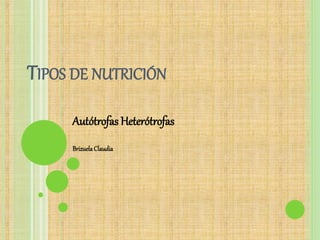 TIPOS DE NUTRICIÓN
Autótrofas Heterótrofas
BrizuelaClaudia
 