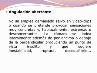ContrapicadoLa cámara se situa a una altura inferior a la de los personajes y los filma desde abajo. Se suele emplear para dar una apariencia colosal a los personajes o conferirles un halo de superioridad o sugerir que se hallan (físicamente) a una mayor altura que los otros actores. El cuerpo filmado de esta forma adquiere una estructura triángular con la cabeza como vértice superior que se achata progresivamente. Su abuso o uso inadecuado (o demasiado pronunciado) suele resultar un tanto ridículo ya que deforma la figura.