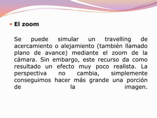 Cámara al hombro 	Ambos movimientos (panorámica y travelling) se pueden realizar cámara al hombro lo cual confiere garra y frescura a la narración si bien el aspecto temblón de la imagen puede no ser plato de gusto para todos los espectadores. Existen variantes de estos movimientos como el travelling subjetivo en el cual el cámara (con el camascopio al hombro o mediante steady-cam) camina o corre y simula que lo que vemos es lo mismo que ve el personaje. 