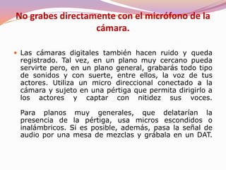 Solución ante un sonido nefasto: Volver a grabar los planos (cosa imposible casi siempre por motivos de tiempo y dinero) o doblar el cortometraje, lo que le quitará frescura y alejará el resultado final de lo que nosotros queríamos.