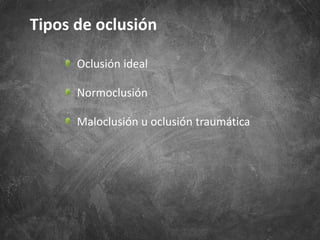 Oclusión ideal
Normoclusión
Maloclusión u oclusión traumática
Tipos de oclusión
 