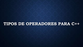 TIPOS DE OPERADORES PARA C++
 
