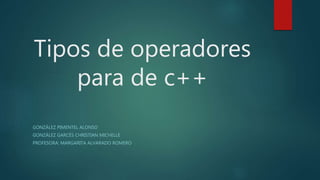 Tipos de operadores
para de c++
GONZÁLEZ PIMENTEL ALONSO
GONZÁLEZ GARCÉS CHRISTIAN MICHELLE
PROFESORA: MARGARITA ALVARADO ROMERO
 