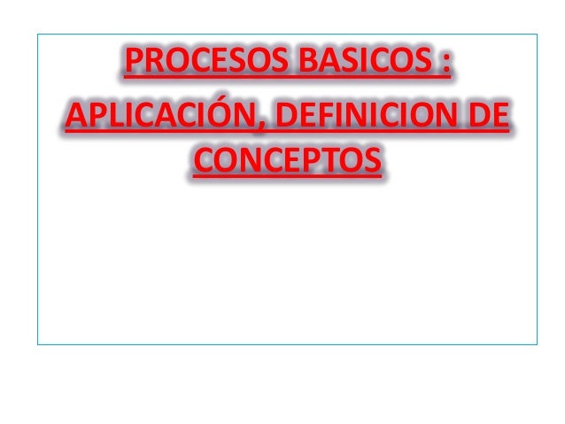 PROCESOS BASICOS :
APLICACIÓN, DEFINICION DE
CONCEPTOS

 