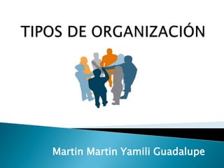 TIPOS DE ORGANIZACIÓN  Martin Martin Yamili Guadalupe 