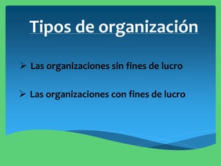 Tipos de organización
 Las organizaciones sin fines de lucro
 Las organizaciones con fines de lucro
 
